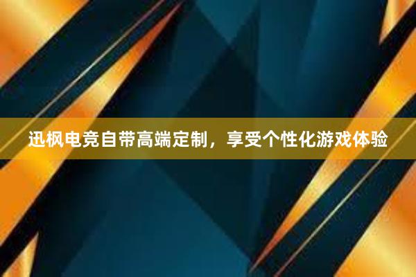 迅枫电竞自带高端定制，享受个性化游戏体验