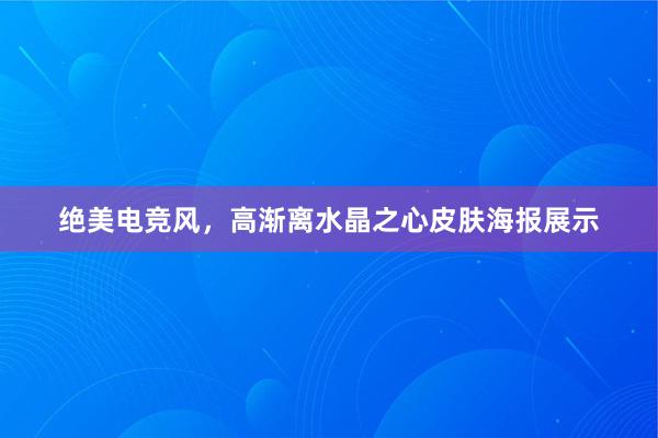 绝美电竞风，高渐离水晶之心皮肤海报展示